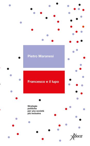 Francesco e il lupo. Strategie politiche per una società più inclusiva - Pietro Maranesi - Libro Aboca Edizioni 2020 | libraccio.click