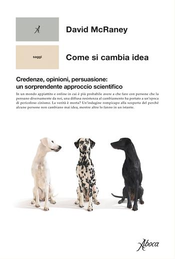 Come si cambia idea. Credenze, opinioni, persuasione: un sorprendente approccio scientifico - David McRaney - Libro Aboca Edizioni 2023 | libraccio.click