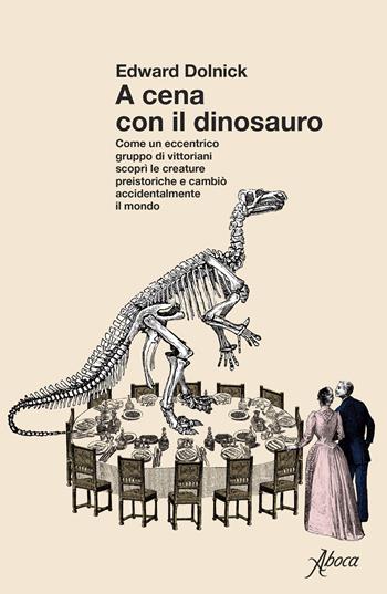A cena con il dinosauro. Come un eccentrico gruppo di vittoriani scoprì le creature preistoriche e cambiò accidentalmente il mondo - Edward Dolnick - Libro Aboca Edizioni 2026 | libraccio.click