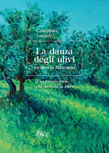 La danza degli ulivi. Tornerò in Maremma. Una piccola storia che racconta la Storia - Giuseppina Lamioni - Libro C&P Adver Effigi 2021, Parole e memorie | libraccio.click