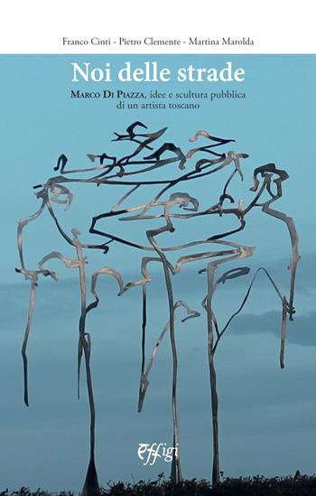 Noi delle strade. Marco Di Piazza, idee e scultura pubblica di un artista toscano - Franco Cinti - Libro C&P Adver Effigi 2024 | libraccio.click