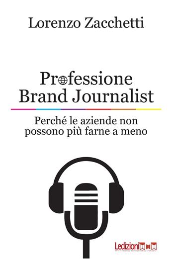 Professione Brand Journalist. Perché le aziende non possono più farne a meno - Lorenzo Zacchetti - Libro Ledizioni 2022 | libraccio.click