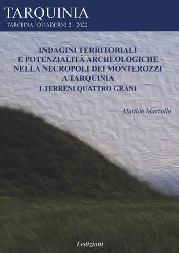 Indagini territoriali e potenzialità archeologiche nella necropoli dei Monterozzi a Tarquinia. I terreni Quattro grani - Matilde Marzullo - Libro Ledizioni 2022, Tarchna | libraccio.click