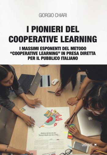 I pionieri del cooperative learning. I massimi esponenti del metodo «Cooperative learning» in presa diretta per il pubblico italiano - Giorgio Chiari - Libro Ledizioni 2022, Educazione innovativa | libraccio.click