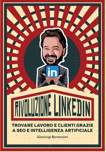 Rivoluzione Linkedin. Trovare lavoro e clienti grazie a SEO e Intelligenza Artificiale - Gianluigi Bonanomi - Libro Ledizioni 2023, Fai da tech | libraccio.click