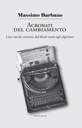 Acrobati del cambiamento. Una vita da cronista: dal block notes agli algoritmi