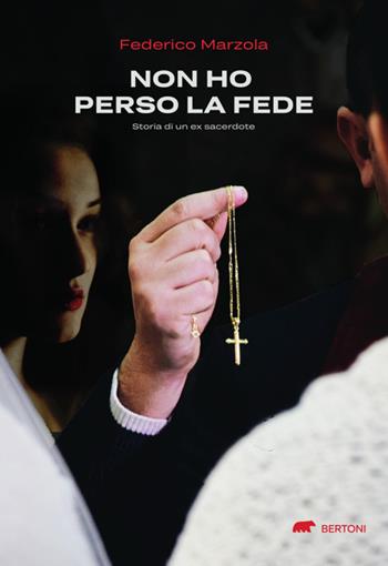 Non ho perso la fede. Storia di un ex sacerdote - Federico Marzola - Libro Bertoni Editore 2023 | libraccio.click