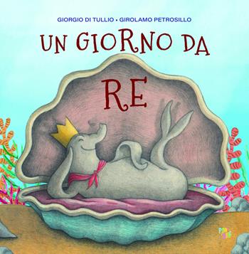 Un giorno da re. Ediz. a colori - Giorgio Di Tullio, Girolamo Petrosillo - Libro Pane e Sale 2021, Albi illustrati | libraccio.click