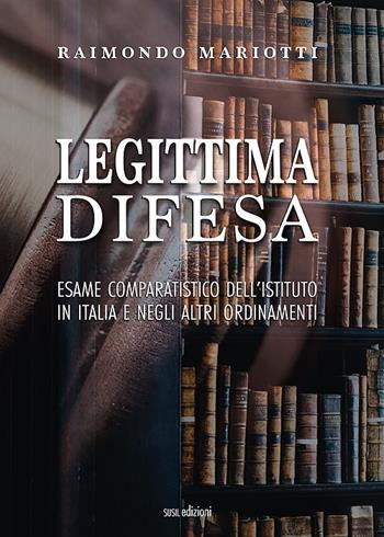 Legittima difesa. Esame comparatistico dell'istituto in italia e negli altri ordinamenti - Raimondo Mariotti - Libro Susil Edizioni 2020, Iuris | libraccio.click