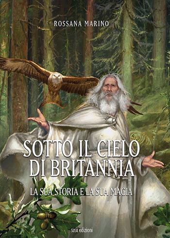Sotto il cielo di Britannia. La sua storia e la sua magia - Rossana Marino - Libro Susil Edizioni 2020, Urban fantasy | libraccio.click