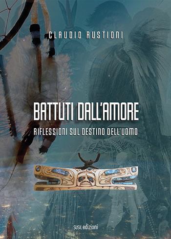 Battuti dall'amore. Riflessioni sul destino dell'uomo - Claudio Rustioni - Libro Susil Edizioni 2021, Quaerere | libraccio.click