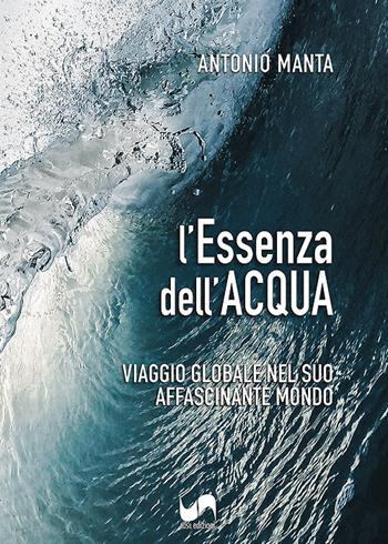 L'essenza dell'acqua. Viaggio globale nel suo affascinante mondo - Antonio Manta - Libro Susil Edizioni 2023, Journey | libraccio.click