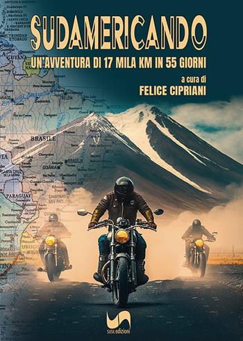 Sudamericando. Un'avventura di 17 mila Km in 55 giorni. Ediz. illustrata - Felice Cipriani - Libro Susil Edizioni 2023, Journey | libraccio.click