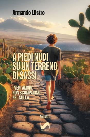 A piedi nudi su un terreno di sassi. I veri amori non scompaiono nel nulla - Armando Liistro - Libro Susil Edizioni 2024, Novelise | libraccio.click