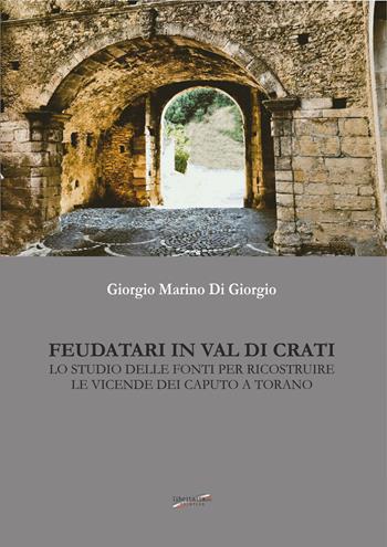 Feudatari in Val di Crati. Lo studio delle fonti per ricostruire le vicende dei Caputo a Torano - Giorgio Marino Di Giorgio - Libro Libritalia.net 2024 | libraccio.click