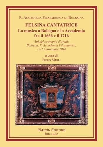 Felsina cantatrice. La musica a Bologna e in Accademia fra il 1666 e il 1716  - Libro Pàtron 2018, Libreria filarmonica | libraccio.click