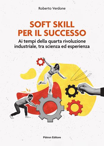 Soft Skill per il successo. Ai tempi della quarta rivoluzione industriale, tra scienza ed esperienza - Roberto Verdone - Libro Pàtron 2024 | libraccio.click