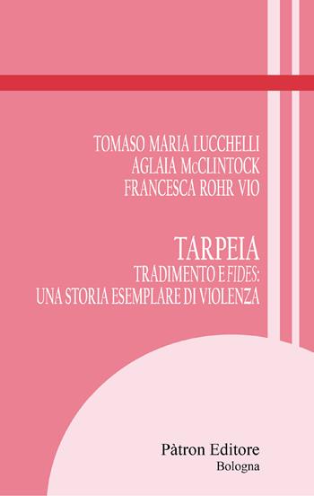 Tarpeia. Tradimento e fides: una storia esemplare di violenza - Tomaso Maria Lucchelli, Aglaia McClintock, Francesca Rohr Vio - Libro Pàtron 2025, Itinerari di storia antica | libraccio.click