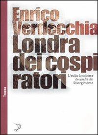 Londra dei cospiratori. L'esilio londinese dei padri del Risorgimento - Enrico Verdecchia - Libro Marco Tropea Editore 2010, Tropismi | libraccio.click