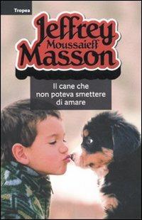 Il cane che non poteva smettere di amare - Jeffrey Moussaieff Masson - Libro Marco Tropea Editore 2011, I libri di Jeffrey M. Masson | libraccio.click