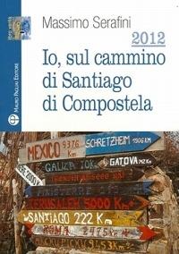 2012. Io sul cammino di Santiago di Compostela - Massimo Serafini - Libro Mauro Pagliai Editore 2010, Libro verità. Nuova serie | libraccio.click