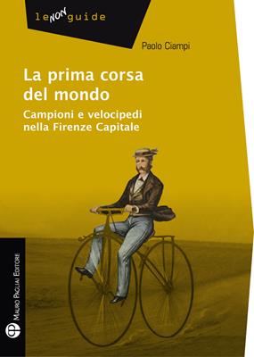 La prima corsa del mondo. Campini e velocipedi nella Firenze capitale - Paolo Ciampi - Libro Mauro Pagliai Editore 2012, Non guide | libraccio.click