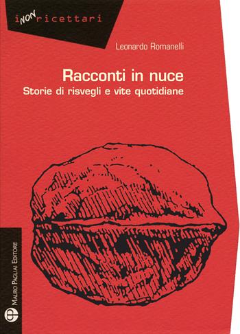 Racconti in nuce. Storie di risvegli e vite quotidiane - Leonardo Romanelli - Libro Mauro Pagliai Editore 2017, I non ricettari | libraccio.click