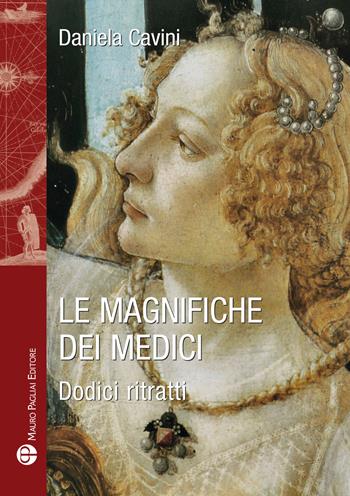 Le magnifiche dei Medici. Dodici ritratti di donne straordinarie - Daniela Cavini - Libro Mauro Pagliai Editore 2017 | libraccio.click