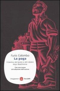 La paga. Il destino del lavoro e altri destini dopo Marchionne - Furio Colombo - Libro Il Saggiatore 2011, Saggi. Tascabili | libraccio.click