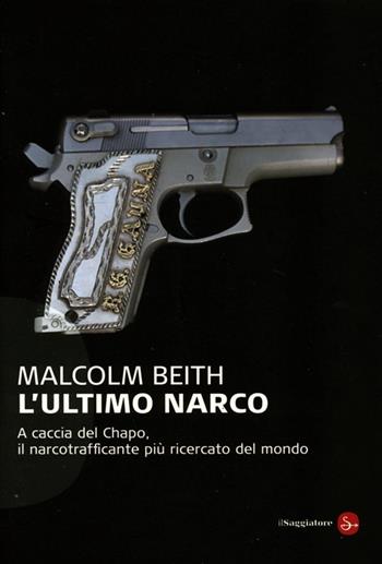 L'ultimo narco. A caccia del Chapo, il narcotrafficante più ricercato al mondo - Malcolm Beith - Libro Il Saggiatore 2013, Saggi. Tascabili | libraccio.click