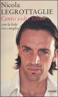 Cento volte tanto. Con la fede vivo meglio - Nicola Legrottaglie - Libro Piemme 2010 | libraccio.click