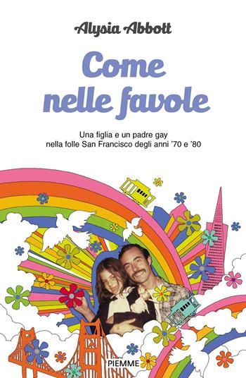 Come nelle favole. Una figlia e un padre gay nella folle San Francisco degli anni '70 e '80 - Alysia Abbott - Libro Piemme 2019, Piemme voci | libraccio.click