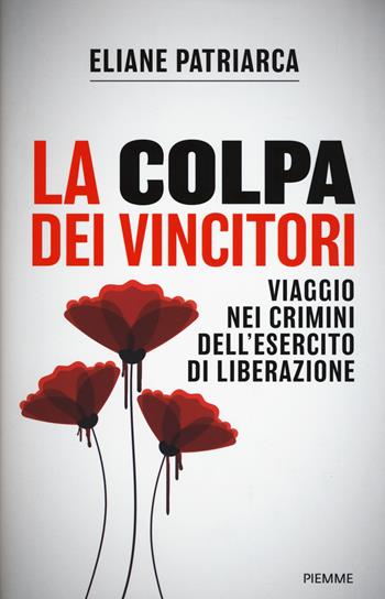 La colpa dei vincitori. Viaggio nei crimini dell'esercito di Liberazione - Eliane Patriarca - Libro Piemme 2018 | libraccio.click