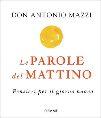 Le parole del mattino. Pensieri per il nuovo giorno - Antonio Mazzi - Libro Piemme 2020, Religione e Spiritualità | libraccio.click