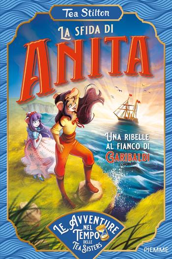 La sfida di Anita. Una ribelle al fianco di Garibaldi - Tea Stilton - Libro Piemme 2023, Le avventure nel tempo delle Tea Sisters | libraccio.click