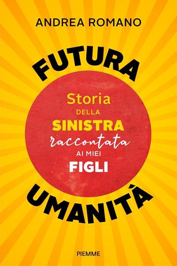 Futura umanità. Storia della sinistra raccontata ai miei figli - Andrea Romano - Libro Piemme 2023, Saggi PM | libraccio.click