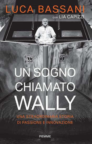 Un sogno chiamato Wally. Una straordinaria storia di passione e innovazione - Luca Bassani, Lia Capizzi - Libro Piemme 2024, Saggi PM | libraccio.click
