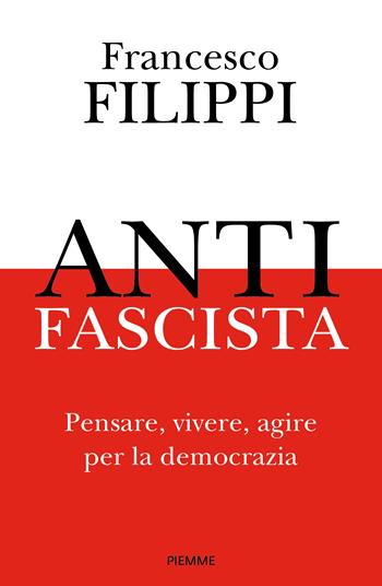 Antifascista. Pensare, vivere, agire per la democrazia - Francesco Filippi - Libro Piemme 2025, Saggi PM | libraccio.click