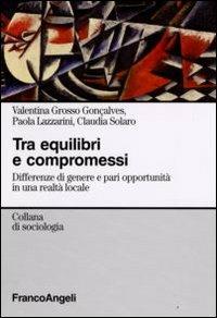 Tra equilibri e compromessi. Differenze di genere e pari opportunità in una realtà locale - Valentina Grosso Gonçalves, Paola Lazzarini, Claudia Solaro - Libro Franco Angeli 2008, Sociologia | libraccio.click
