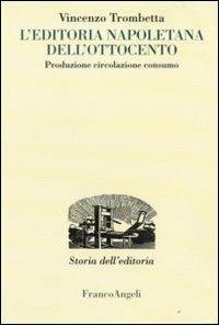 L'editoria napoletana dell'Ottocento. Produzione, circolazione, consumo - Vincenzo Trombetta - Libro Franco Angeli 2013, Studi e ricerche di storia dell'editoria | libraccio.click