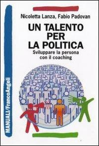 Un talento per la politica. Sviluppare la persona con il coaching - Nicoletta Lanza, Fabio Padovan - Libro Franco Angeli 2009, Manuali | libraccio.click