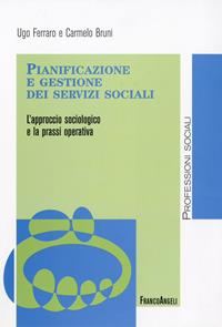 Pianificazione e gestione dei servizi sociali. L'approccio sociologico e la prassi operativa - Ugo Ferraro, Carmelo Bruni - Libro Franco Angeli 2009, Politiche e servizi sociali | libraccio.click