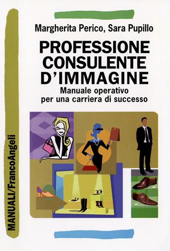 Professione consulente d'immagine. Manuale operativo per una carriera di successo - Margherita Perico, Sara Pupillo - Libro Franco Angeli 2016, Manuali | libraccio.click