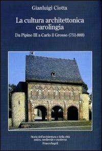 La cultura architettonica carolingia. Da Pipino III a Carlo il Grosso (751-888) - Gianluigi Ciotta - Libro Franco Angeli 2012, Storia dell'archit.e delle città.Ricerche | libraccio.click