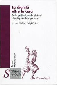 La dignità oltre la cura. Dalla palliazione dei sintomi alla dignità della persona  - Libro Franco Angeli 2010, Salute e società | libraccio.click