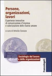 Persone, organizzazioni, lavori. Esperienze innovative di comunicazione d'impresa e valorizzazione delle risorse umane  - Libro Franco Angeli 2016, Sociologia del lavoro e organizzazioni | libraccio.click