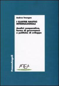 I cluster nautici internazionali. Analisi comparativa, forme di governance e politiche di sviluppo - Andrea Tracogna - Libro Franco Angeli 2009, Economia - Ricerche | libraccio.click