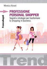 Professione personal shopper. Segreti e strategie per trasformare lo shopping in business - Monica Sirani - Libro Franco Angeli 2013, Trend | libraccio.click