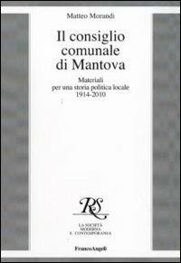 Il consiglio comunale di Mantova. Materiali per una storia politica locale 1914-2010 - Matteo Morandi - Libro Franco Angeli 2010, La società it. moderna e contemp.-Sez. 3 | libraccio.click