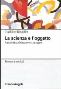 La scienza e l'oggetto. Autocritica del sapere strategico - Guglielmo Rinzivillo - Libro Franco Angeli 2012, Scienza e società | libraccio.click